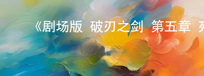 ﻿《剧场版 破刃之剑 第五章 死线之涯》详情介绍_剧场版 破刃之剑 第五章 死线之涯HD中字在线观看_剧场版 破刃之剑 第五章 死线之涯迅雷下载_动漫剧场 ﻿曾国琼的blog